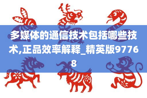 多媒体的通信技术包括哪些技术,正品效率解释_精英版97768