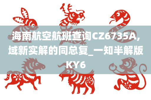 海南航空航班查询CZ6735A,域新实解的同总复_一知半解版KY6