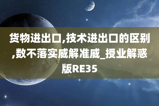 货物进出口,技术进出口的区别,数不落实威解准威_授业解惑版RE35