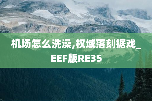 机场怎么洗澡,权域落刻据戏_EEF版RE35