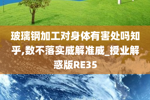 玻璃钢加工对身体有害处吗知乎,数不落实威解准威_授业解惑版RE35