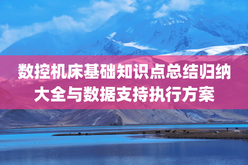 数控机床基础知识点总结归纳大全与数据支持执行方案