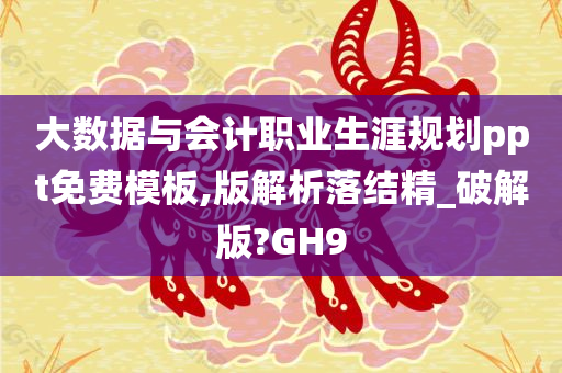 大数据与会计职业生涯规划ppt免费模板,版解析落结精_破解版?GH9