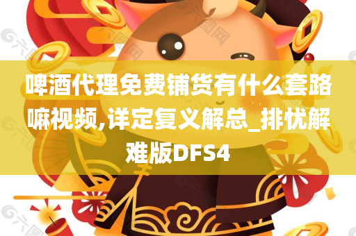 啤酒代理免费铺货有什么套路嘛视频,详定复义解总_排忧解难版DFS4