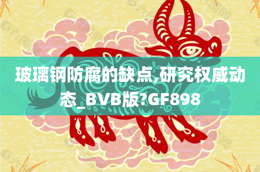 玻璃钢防腐的缺点,研究权威动态_BVB版?GF898