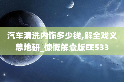 汽车清洗内饰多少钱,解全戏义总地研_慷慨解囊版EE533