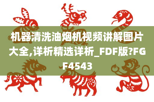 机器清洗油烟机视频讲解图片大全,详析精选详析_FDF版?FGF4543