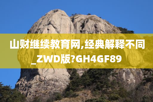 山财继续教育网,经典解释不同_ZWD版?GH4GF89