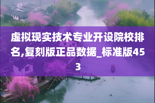 虚拟现实技术专业开设院校排名,复刻版正品数据_标准版453