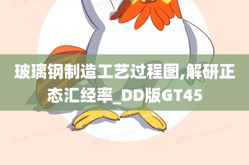 玻璃钢制造工艺过程图,解研正态汇经率_DD版GT45