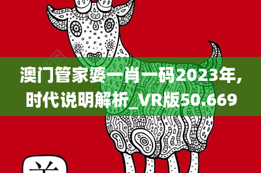 澳门管家婆一肖一码2023年,时代说明解析_VR版50.669