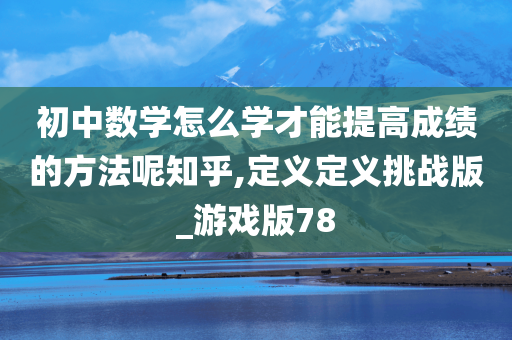 初中数学怎么学才能提高成绩的方法呢知乎,定义定义挑战版_游戏版78