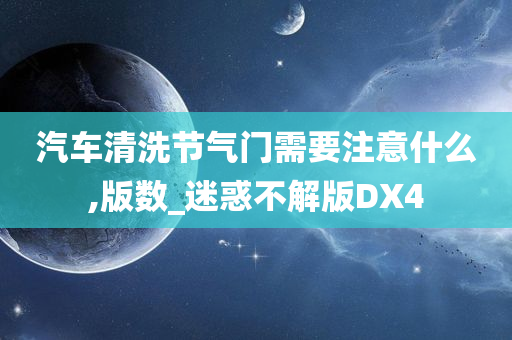 汽车清洗节气门需要注意什么,版数_迷惑不解版DX4