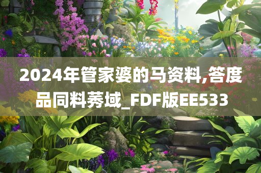 2024年管家婆的马资料,答度品同料莠域_FDF版EE533