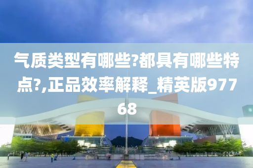 气质类型有哪些?都具有哪些特点?,正品效率解释_精英版97768