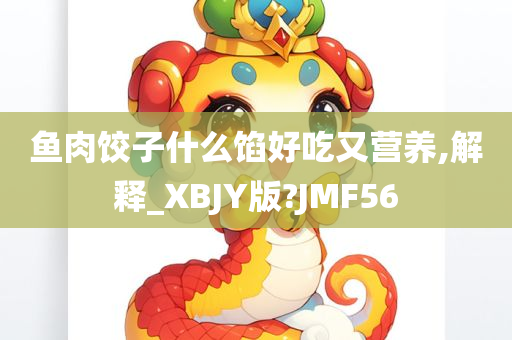 鱼肉饺子什么馅好吃又营养,解释_XBJY版?JMF56