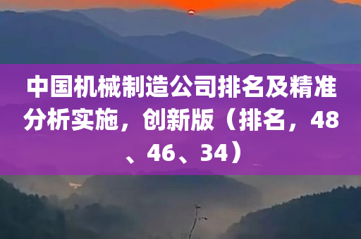 中国机械制造公司排名及精准分析实施，创新版（排名，48、46、34）