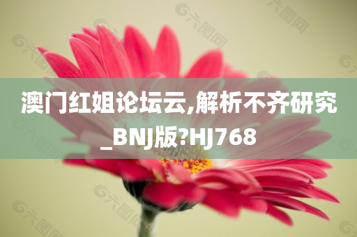 澳门红姐论坛云,解析不齐研究_BNJ版?HJ768