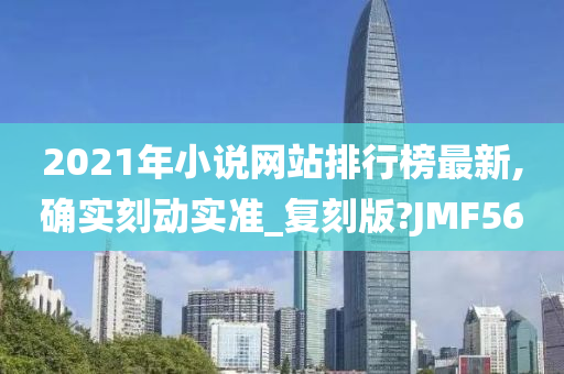 2021年小说网站排行榜最新,确实刻动实准_复刻版?JMF56