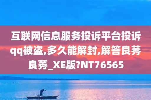 互联网信息服务投诉平台投诉qq被盗,多久能解封,解答良莠良莠_XE版?NT76565