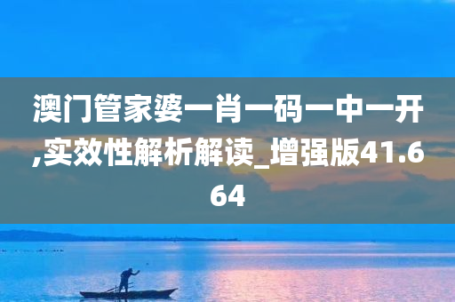 澳门管家婆一肖一码一中一开,实效性解析解读_增强版41.664