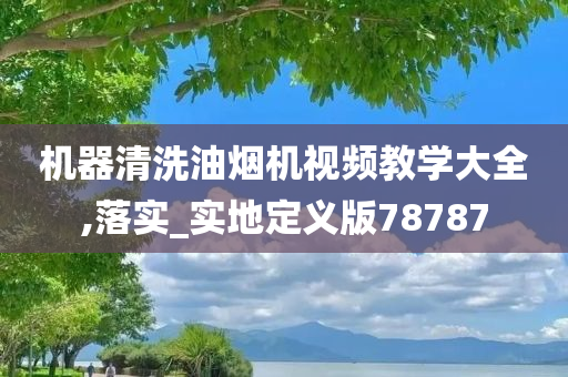 机器清洗油烟机视频教学大全,落实_实地定义版78787