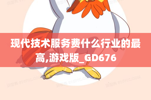 现代技术服务费什么行业的最高,游戏版_GD676