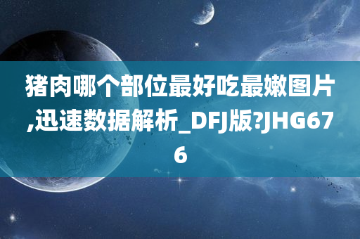 猪肉哪个部位最好吃最嫩图片,迅速数据解析_DFJ版?JHG676