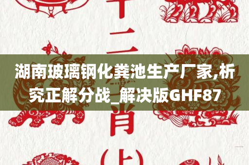 湖南玻璃钢化粪池生产厂家,析究正解分战_解决版GHF87