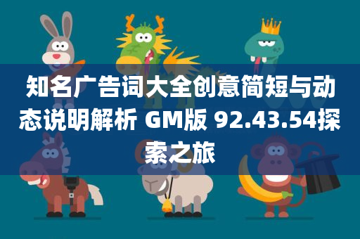 知名广告词大全创意简短与动态说明解析 GM版 92.43.54探索之旅