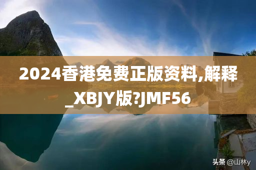 2024香港免费正版资料,解释_XBJY版?JMF56