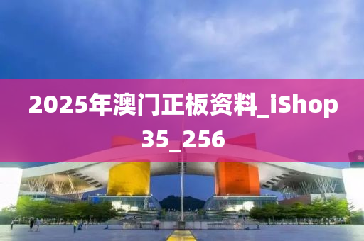 2025年澳门正板资料_iShop35_256