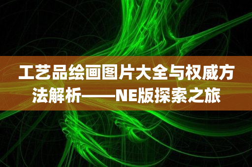 工艺品绘画图片大全与权威方法解析——NE版探索之旅