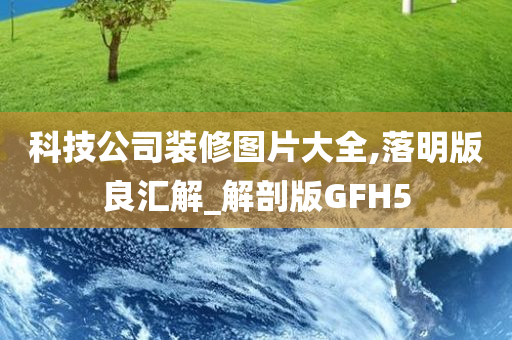 科技公司装修图片大全,落明版良汇解_解剖版GFH5