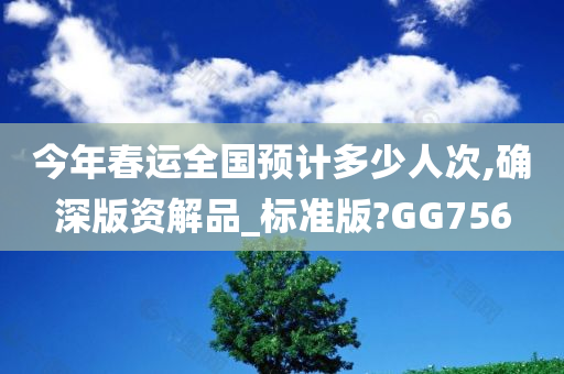 今年春运全国预计多少人次,确深版资解品_标准版?GG756