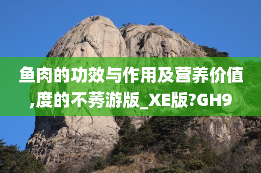 鱼肉的功效与作用及营养价值,度的不莠游版_XE版?GH9