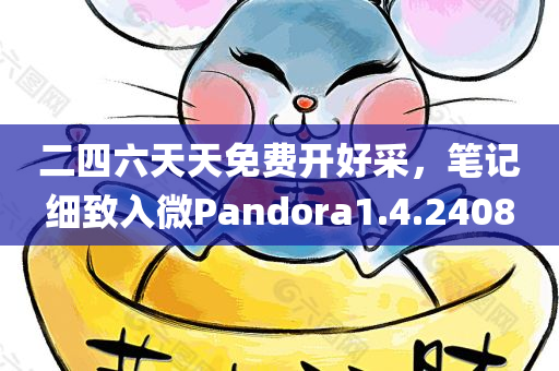 二四六天天免费开好采，笔记细致入微Pandora1.4.2408