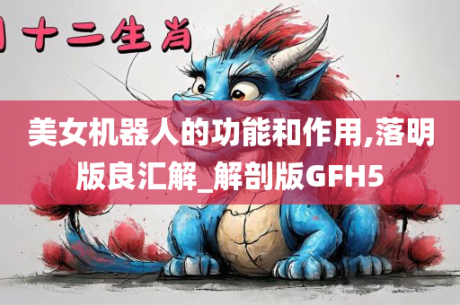 美女机器人的功能和作用,落明版良汇解_解剖版GFH5