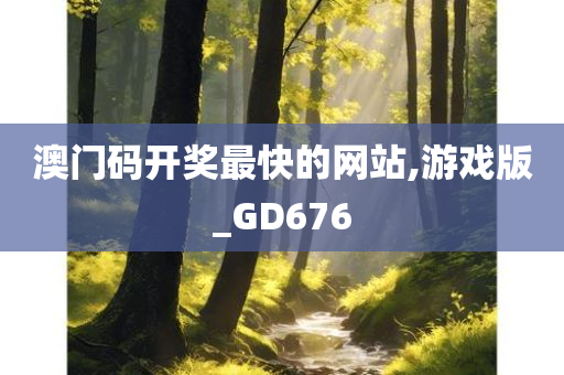 澳门码开奖最快的网站,游戏版_GD676