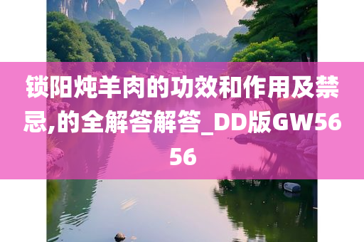 锁阳炖羊肉的功效和作用及禁忌,的全解答解答_DD版GW5656