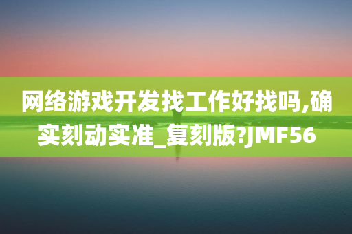 网络游戏开发找工作好找吗,确实刻动实准_复刻版?JMF56