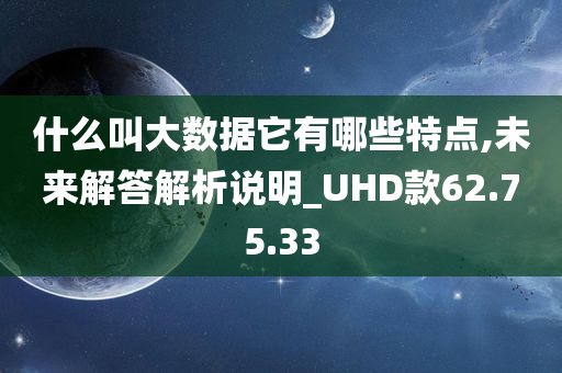 什么叫大数据它有哪些特点,未来解答解析说明_UHD款62.75.33