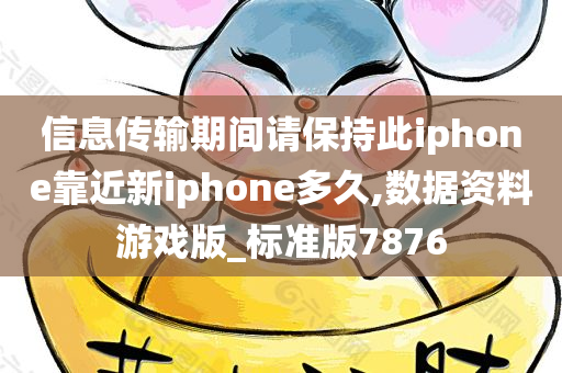 信息传输期间请保持此iphone靠近新iphone多久,数据资料游戏版_标准版7876