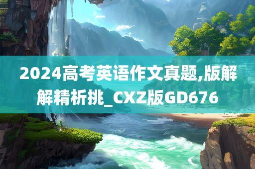 2024高考英语作文真题,版解解精析挑_CXZ版GD676