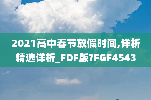 2021高中春节放假时间,详析精选详析_FDF版?FGF4543