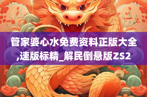 管家婆心水免费资料正版大全,速版标精_解民倒悬版ZS2