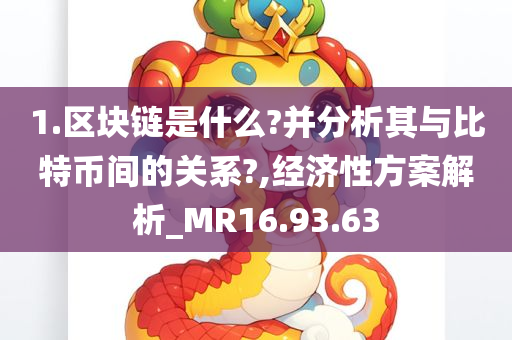 1.区块链是什么?并分析其与比特币间的关系?,经济性方案解析_MR16.93.63