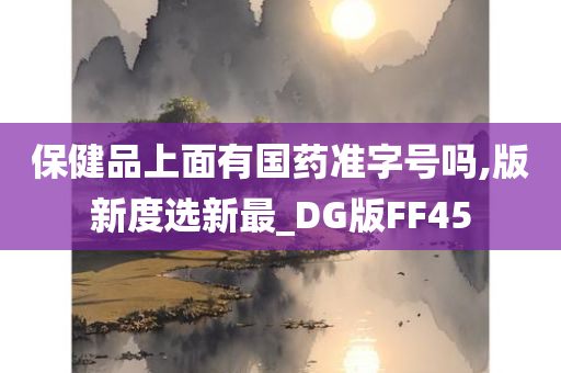 保健品上面有国药准字号吗,版新度选新最_DG版FF45