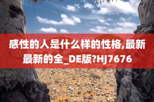 感性的人是什么样的性格,最新最新的全_DE版?HJ7676