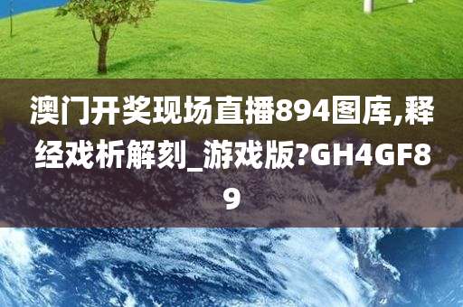 澳门开奖现场直播894图库,释经戏析解刻_游戏版?GH4GF89